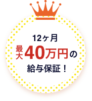 12ヶ月最大40万円の給与保証！